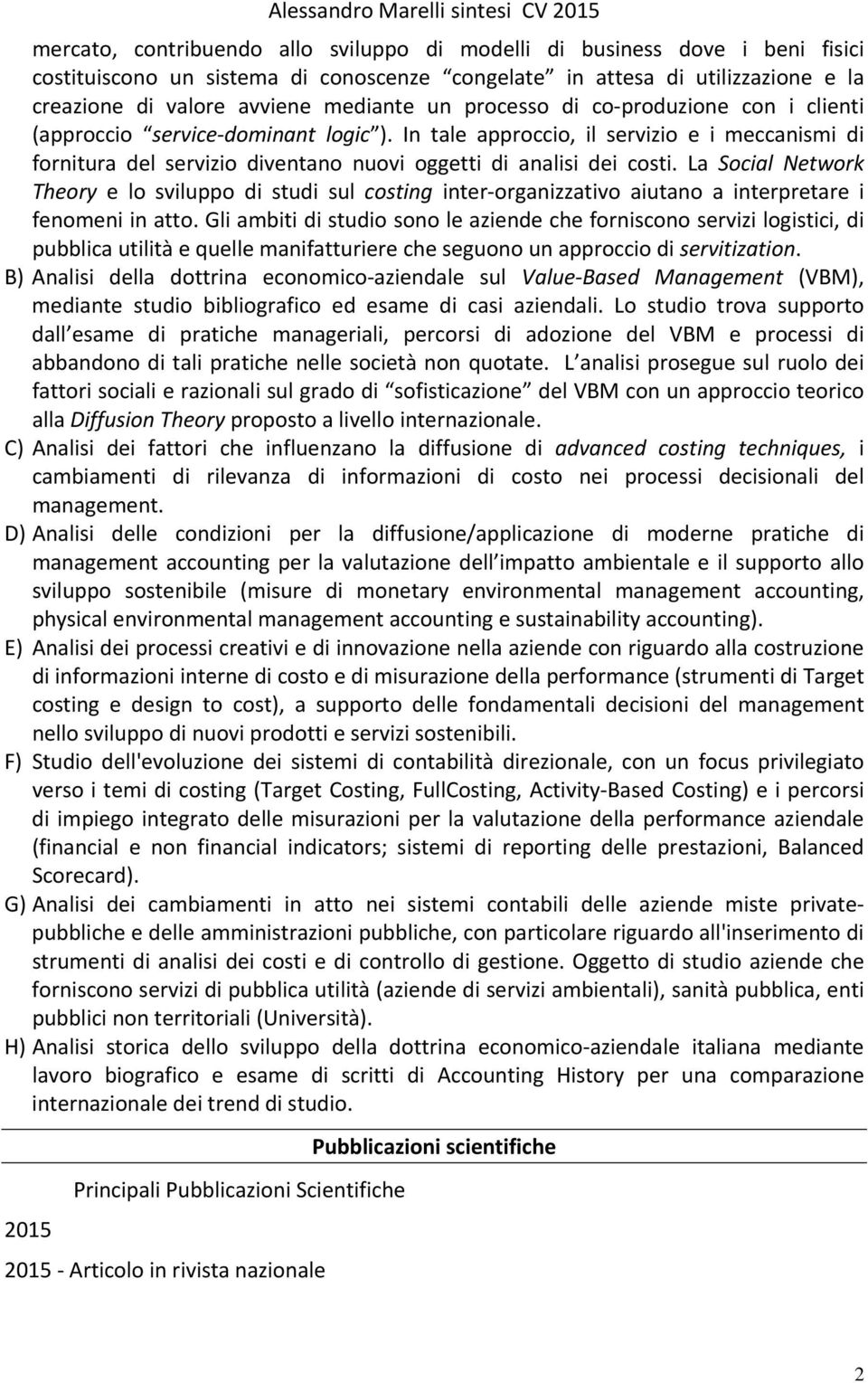 La Social Network Theory e lo sviluppo di studi sul costing inter organizzativo aiutano a interpretare i fenomeni in atto.