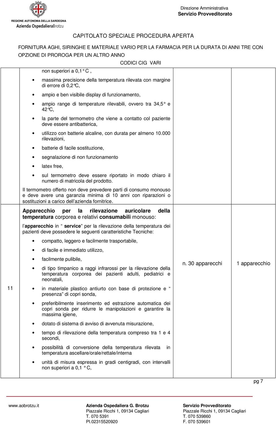 000 rilevazioni, batterie di facile sostituzione, segnalazione di non funzionamento latex free, sul termometro deve essere riportato in modo chiaro il numero di matricola del prodotto.