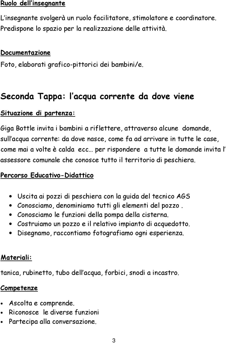 Seconda Tappa: l acqua corrente da dove viene Situazione di partenza: Giga Bottle invita i bambini a riflettere, attraverso alcune domande, sull acqua corrente: da dove nasce, come fa ad arrivare in