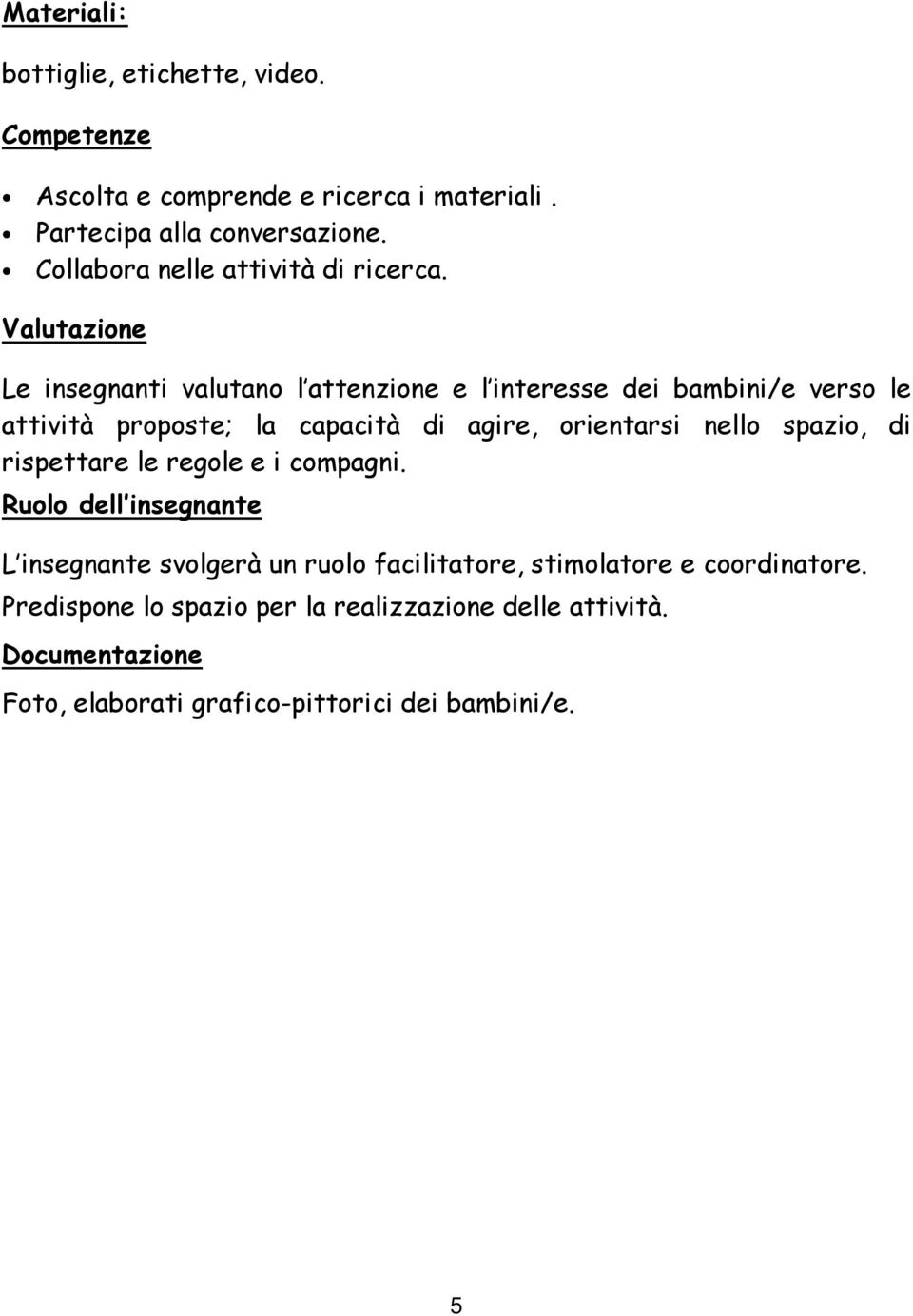 Valutazione Le insegnanti valutano l attenzione e l interesse dei bambini/e verso le attività proposte; la capacità di agire, orientarsi