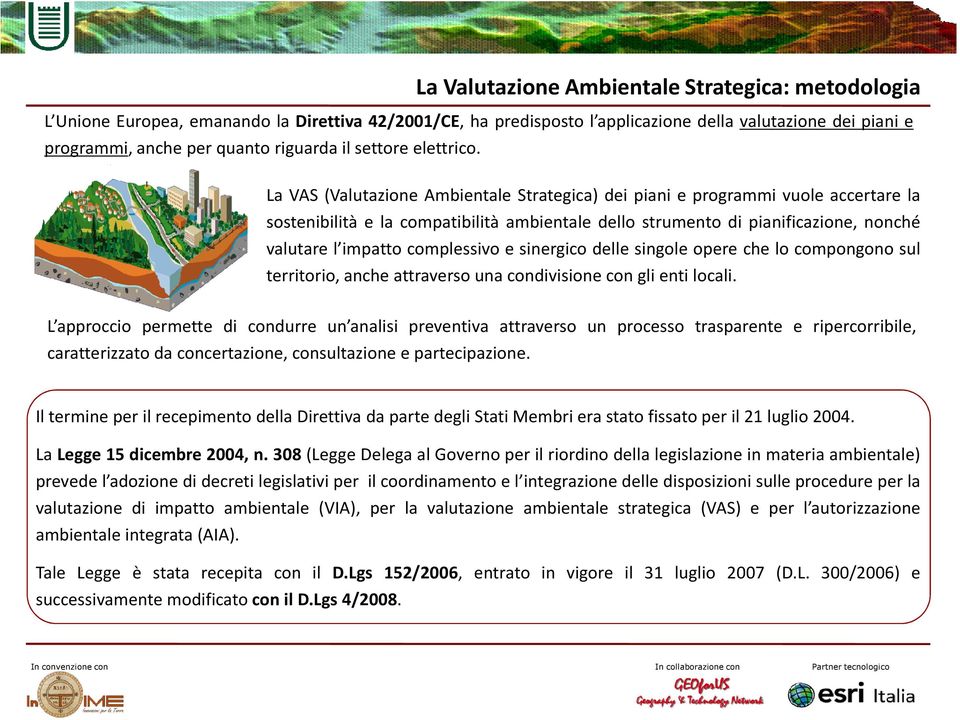 La VAS (Valutazione Ambientale Strategica) dei piani e programmi vuole accertare la sostenibilità e la compatibilità ambientale dello strumento di pianificazione, nonché valutare l impatto