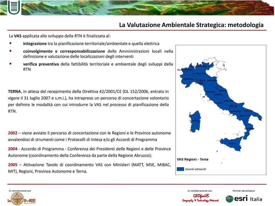 Strategica: metodologia TERNA, in attesa del recepimento della Direttiva 42/2001/CE (DL 152/2006, entrato in vigore il 31 luglio 2007 e s.m.i.), ha intrapreso un percorso di concertazione volontario per definire le modalità con cui introdurre la VAS nel processo di pianificazione della RTN.