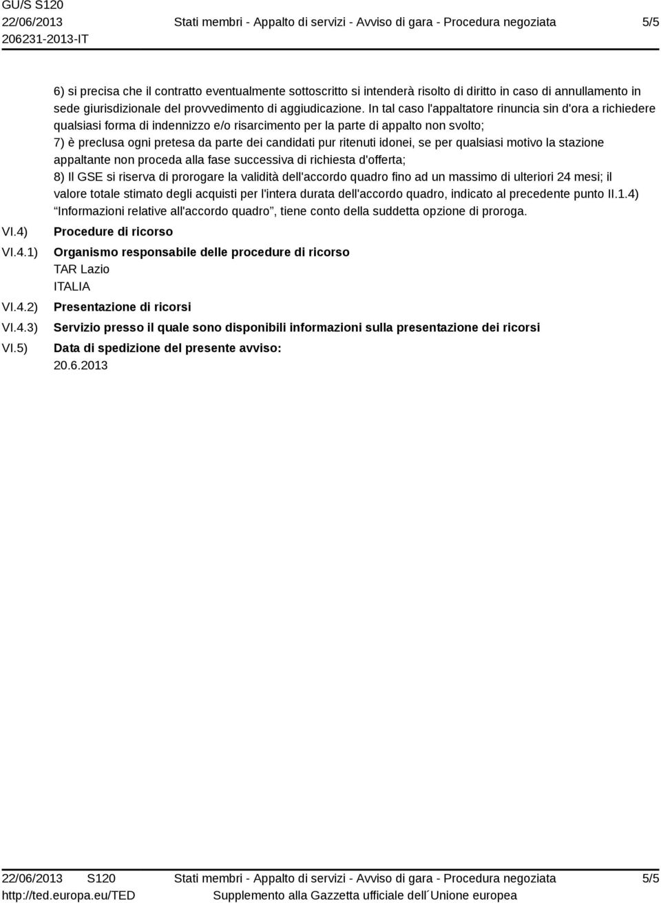 In tal caso l'appaltatore rinuncia sin d'ora a richiedere qualsiasi forma di indennizzo e/o risarcimento per la parte di appalto non svolto; 7) è preclusa ogni pretesa da parte dei candidati pur