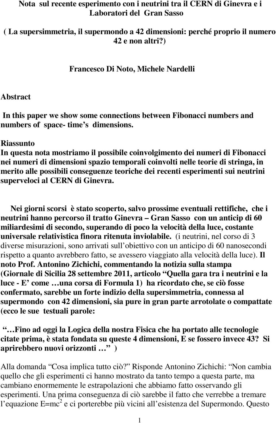 Riassunto In questa nota mostriamo il possibile coinvolgimento dei numeri di Fibonacci nei numeri di dimensioni spazio temporali coinvolti nelle teorie di stringa, in merito alle possibili