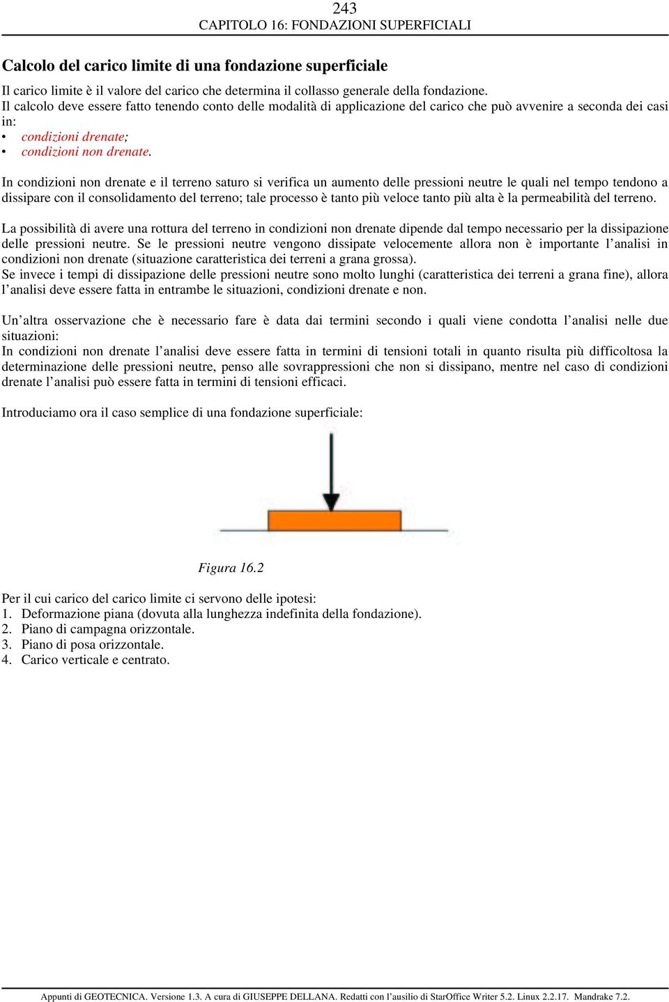 n condizioni non drenate e il terreno saturo si verifica un aumento delle pressioni neutre le quali nel tempo tendono a dissipare con il consolidamento del terreno; tale processo è tanto più veloce