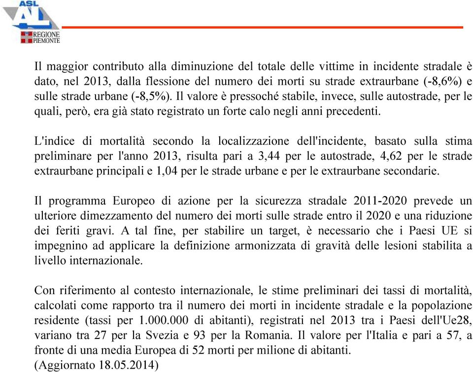 L'indice di mortalità secondo la localizzazione dell'incidente, basato sulla stima preliminare per l'anno 2013, risulta pari a 3,44 per le autostrade, 4,62 per le strade extraurbane principali e 1,04