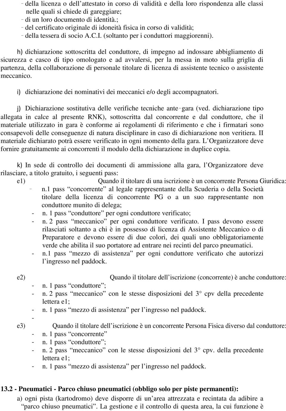 h) dichiarazione sottoscritta del conduttore, di impegno ad indossare abbigliamento di sicurezza e casco di tipo omologato e ad avvalersi, per la messa in moto sulla griglia di partenza, della