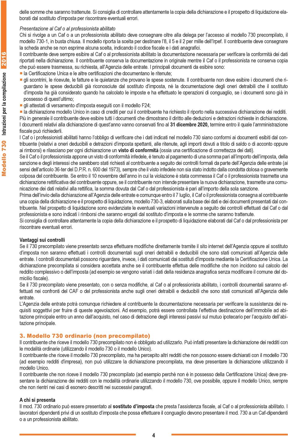 Modello 730 Istruzioni per la compilazione 2016 Presentazione al Caf o al professionista abilitato Chi si rivolge a un Caf o a un professionista abilitato deve consegnare oltre alla delega per l