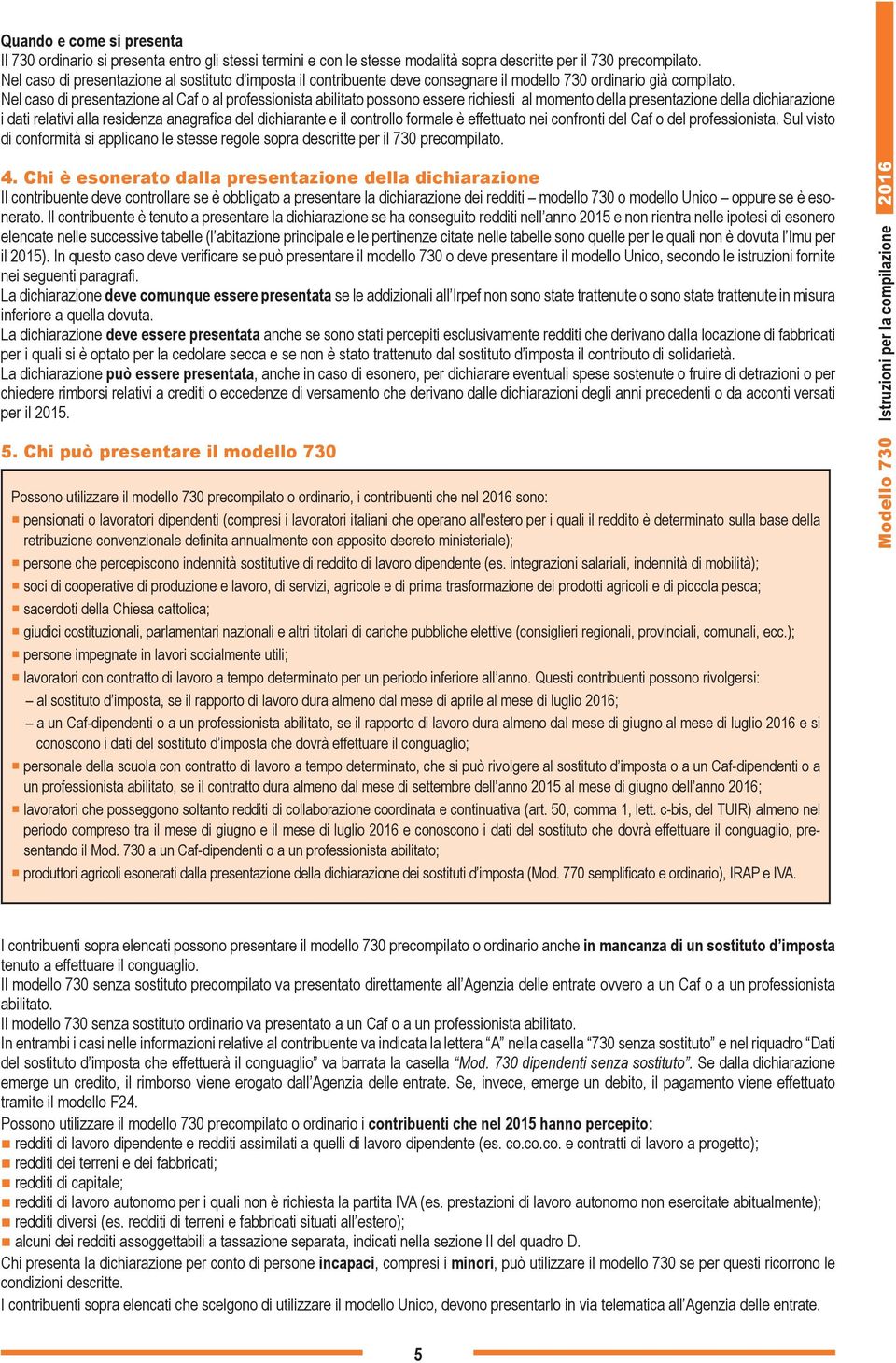 Nel caso di presentazione al Caf o al professionista abilitato possono essere richiesti al momento della presentazione della dichiarazione i dati relativi alla residenza anagrafica del dichiarante e