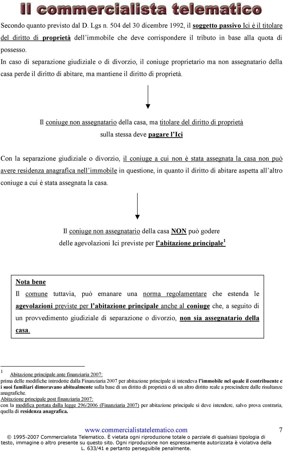 In caso di separazione giudiziale o di divorzio, il coniuge proprietario ma non assegnatario della casa perde il diritto di abitare, ma mantiene il diritto di proprietà.