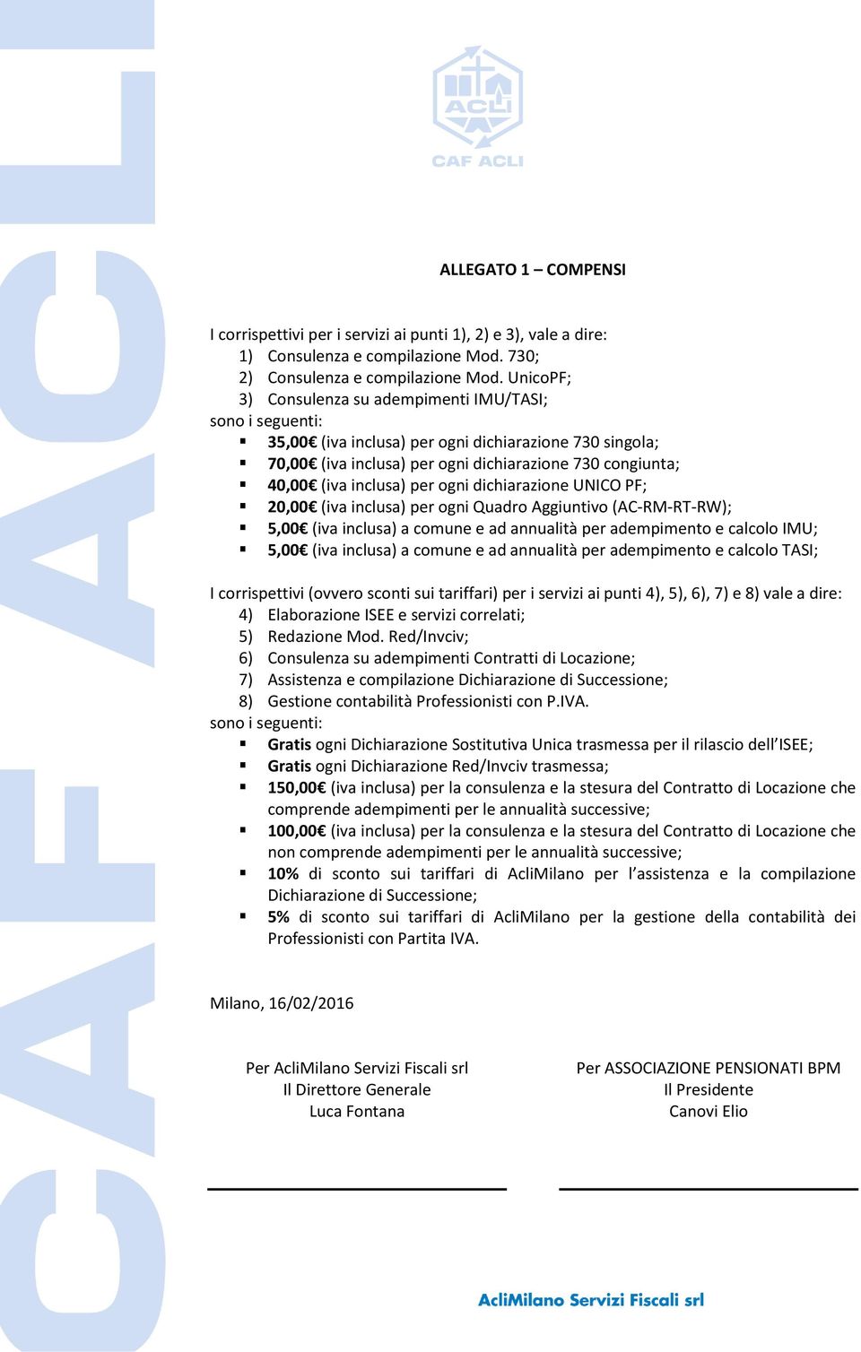 per ogni dichiarazione UNICO PF; 20,00 (iva inclusa) per ogni Quadro Aggiuntivo (AC-RM-RT-RW); 5,00 (iva inclusa) a comune e ad annualità per adempimento e calcolo IMU; 5,00 (iva inclusa) a comune e