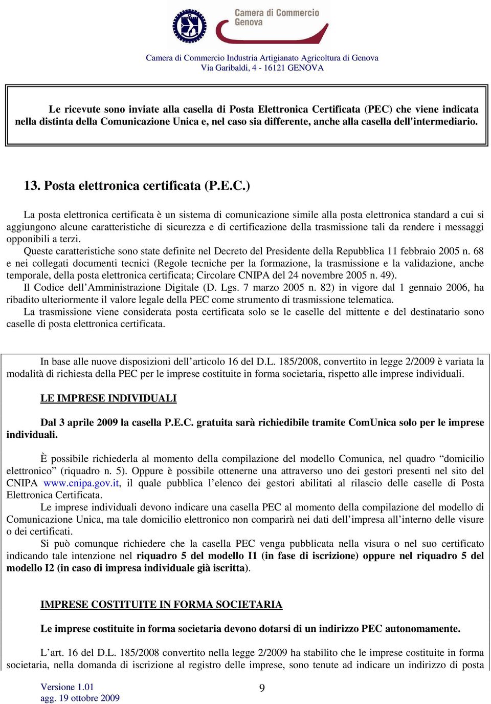 ) La posta elettronica certificata è un sistema di comunicazione simile alla posta elettronica standard a cui si aggiungono alcune caratteristiche di sicurezza e di certificazione della trasmissione