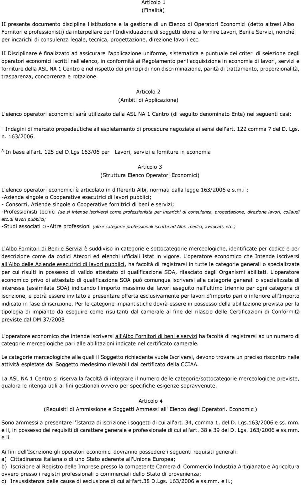 II Disciplinare è finalizzato ad assicurare l'applicazione uniforme, sistematica e puntuale dei criteri di seiezione degli operatori economici iscritti nell'elenco, in conformità ai Regolamento per