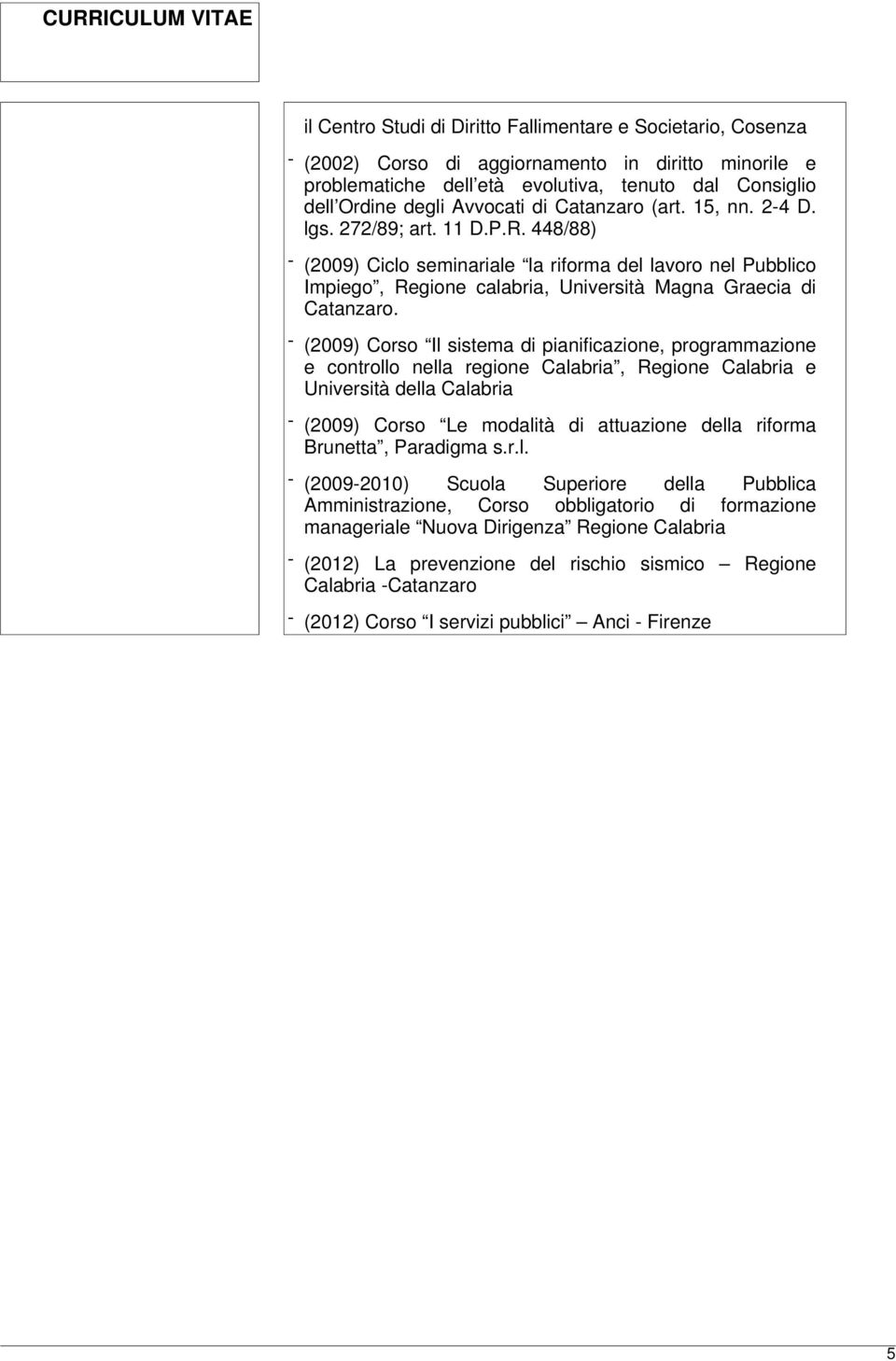 - (2009) Corso Il sistema di pianificazione, programmazione e controllo nella regione Calabria, Regione Calabria e Università della Calabria - (2009) Corso Le modalità di attuazione della riforma