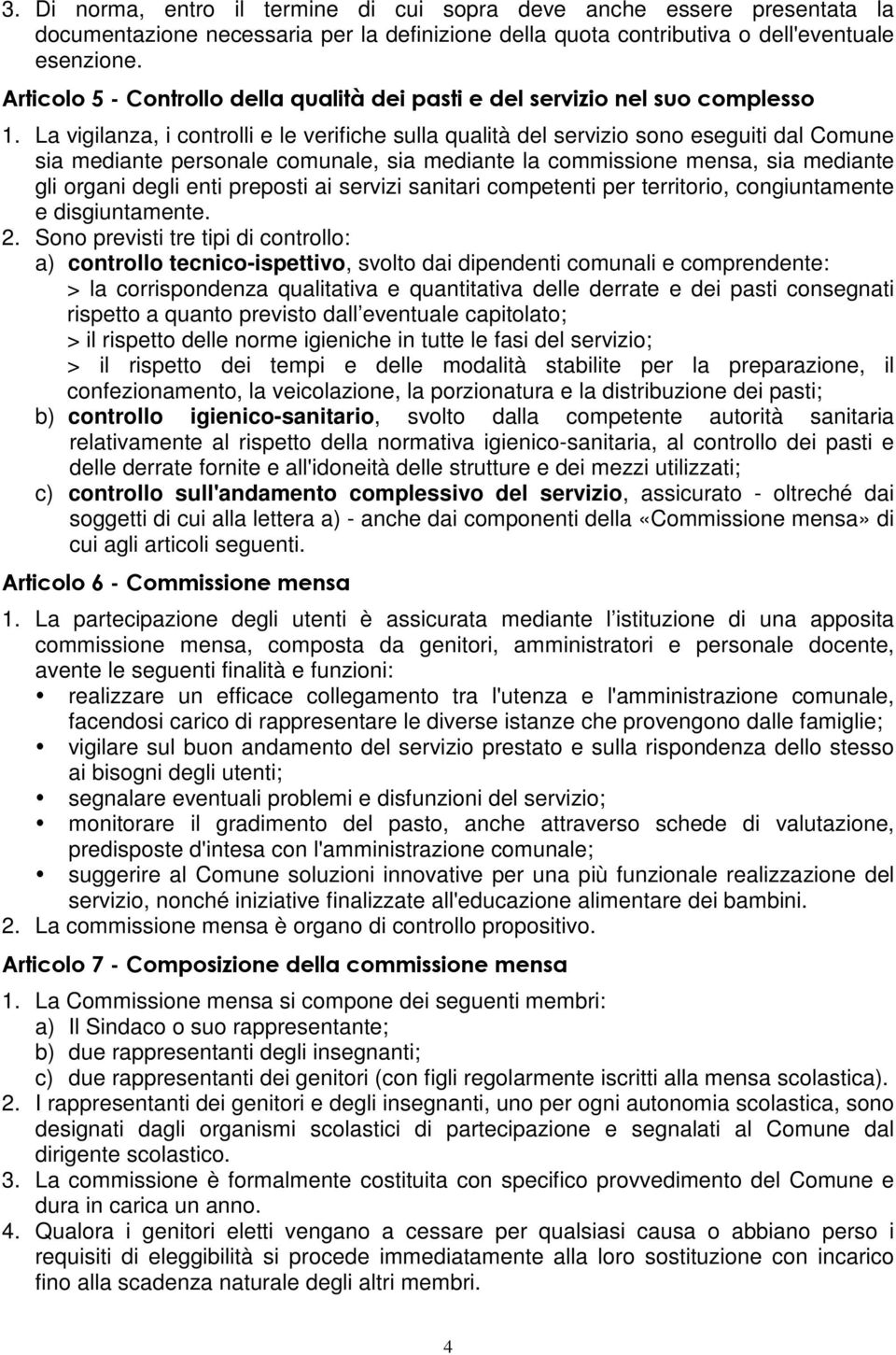 La vigilanza, i controlli e le verifiche sulla qualità del servizio sono eseguiti dal Comune sia mediante personale comunale, sia mediante la commissione mensa, sia mediante gli organi degli enti