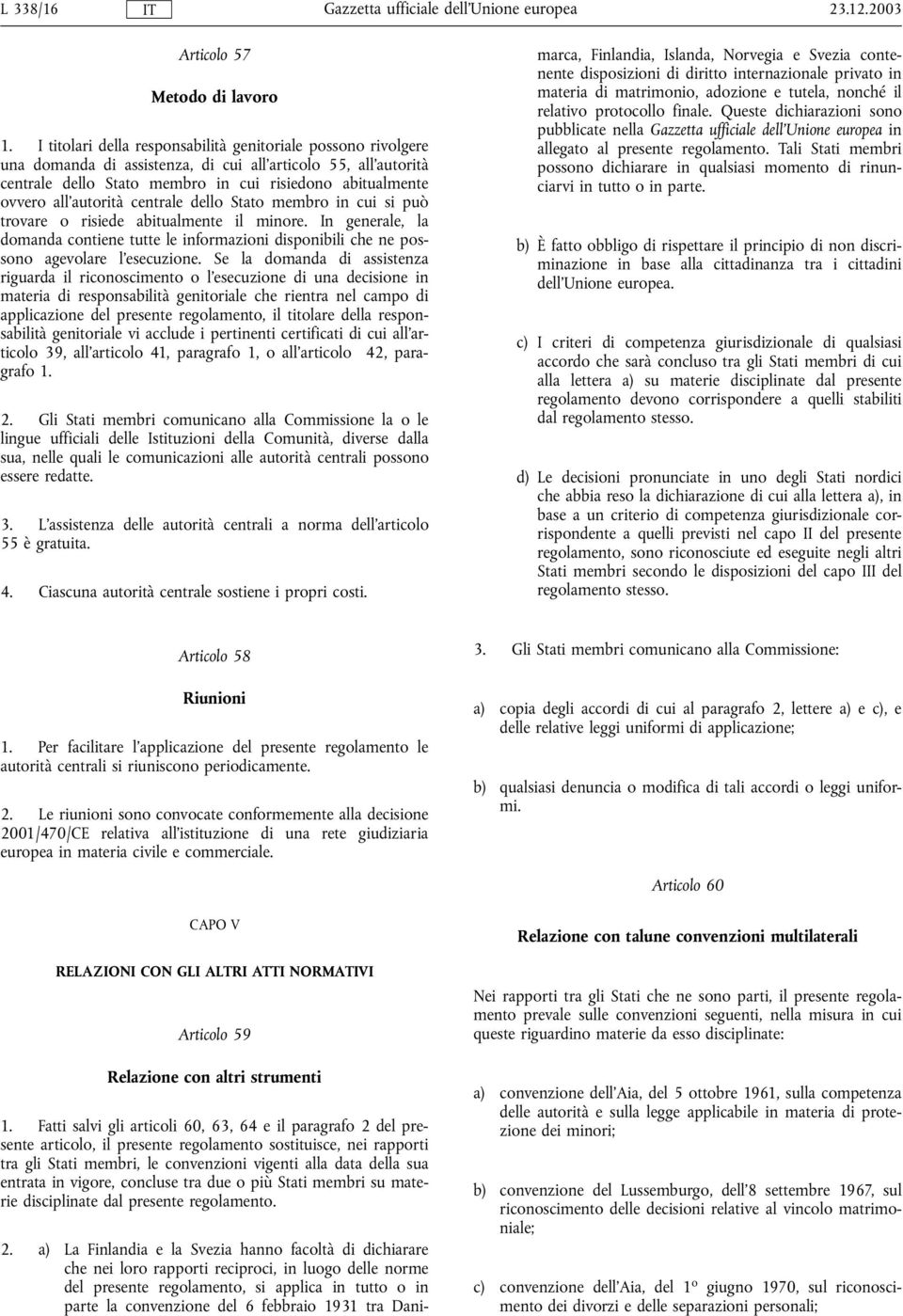 all'autorità centrale dello Stato membro in cui si può trovare o risiede abitualmente il minore.