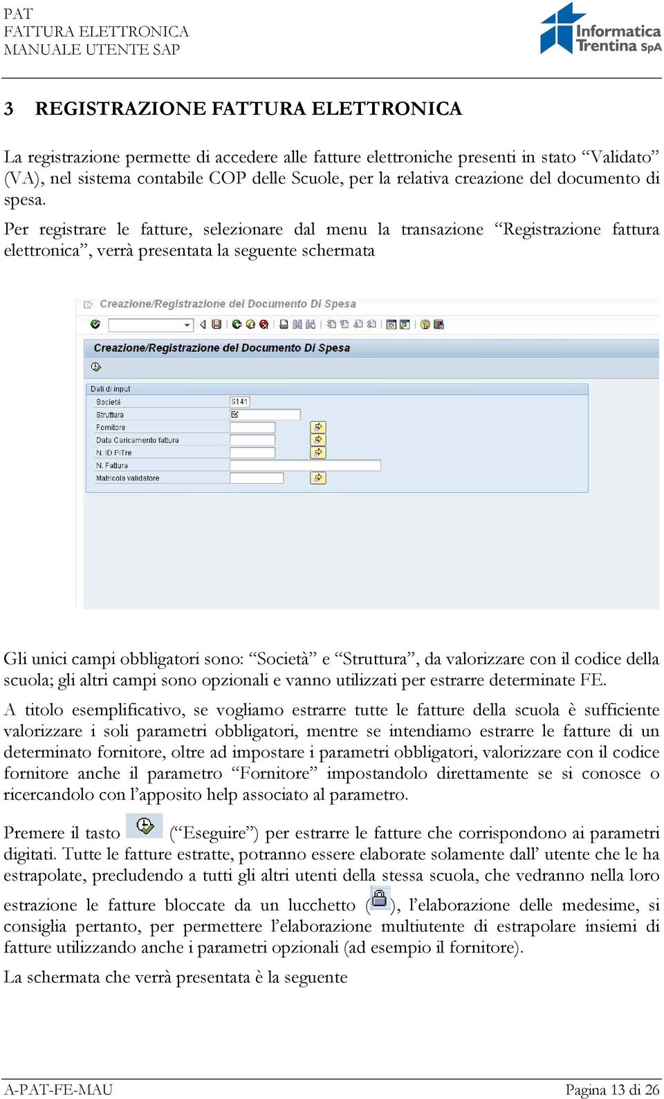 Per registrare le fatture, selezionare dal menu la transazione Registrazione fattura elettronica, verrà presentata la seguente schermata Gli unici campi obbligatori sono: Società e Struttura, da