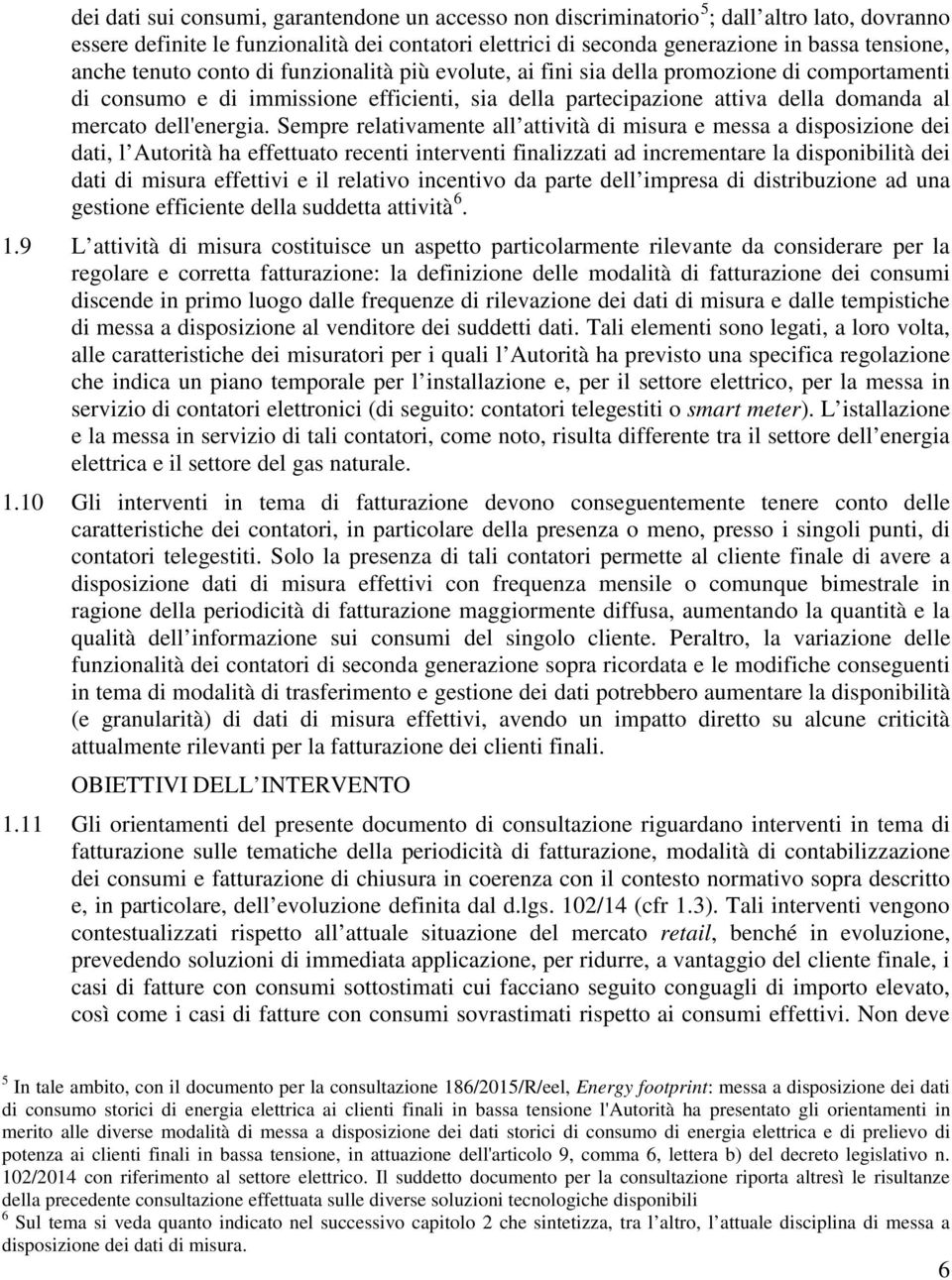 Sempre relativamente all attività di misura e messa a disposizione dei dati, l Autorità ha effettuato recenti interventi finalizzati ad incrementare la disponibilità dei dati di misura effettivi e il