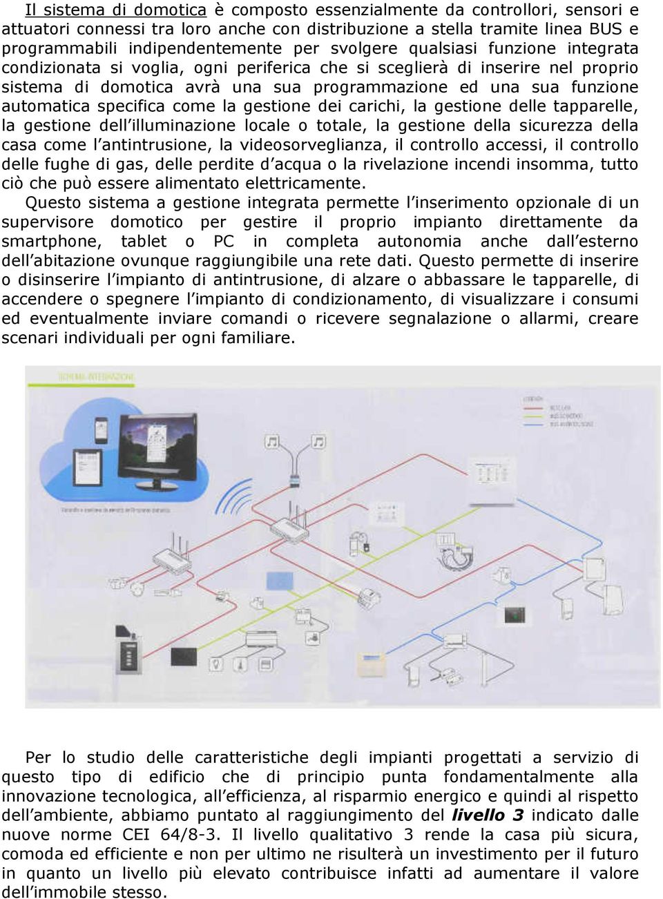 specifica come la gestione dei carichi, la gestione delle tapparelle, la gestione dell illuminazione locale o totale, la gestione della sicurezza della casa come l antintrusione, la