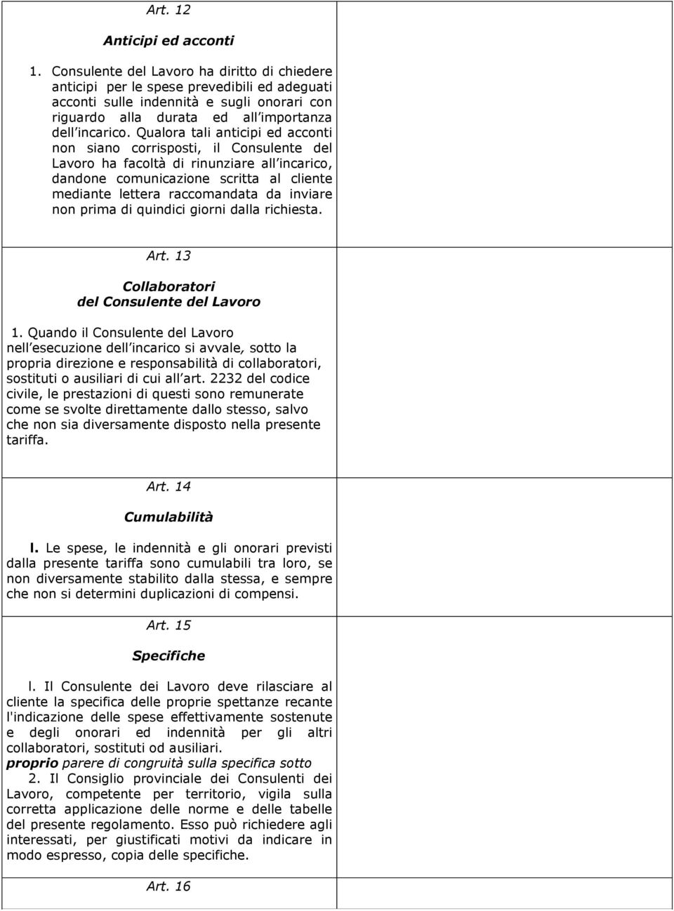 Qualora tali anticipi ed acconti non siano corrisposti, il Consulente del Lavoro ha facoltà di rinunziare all incarico, dandone comunicazione scritta al cliente mediante lettera raccomandata da