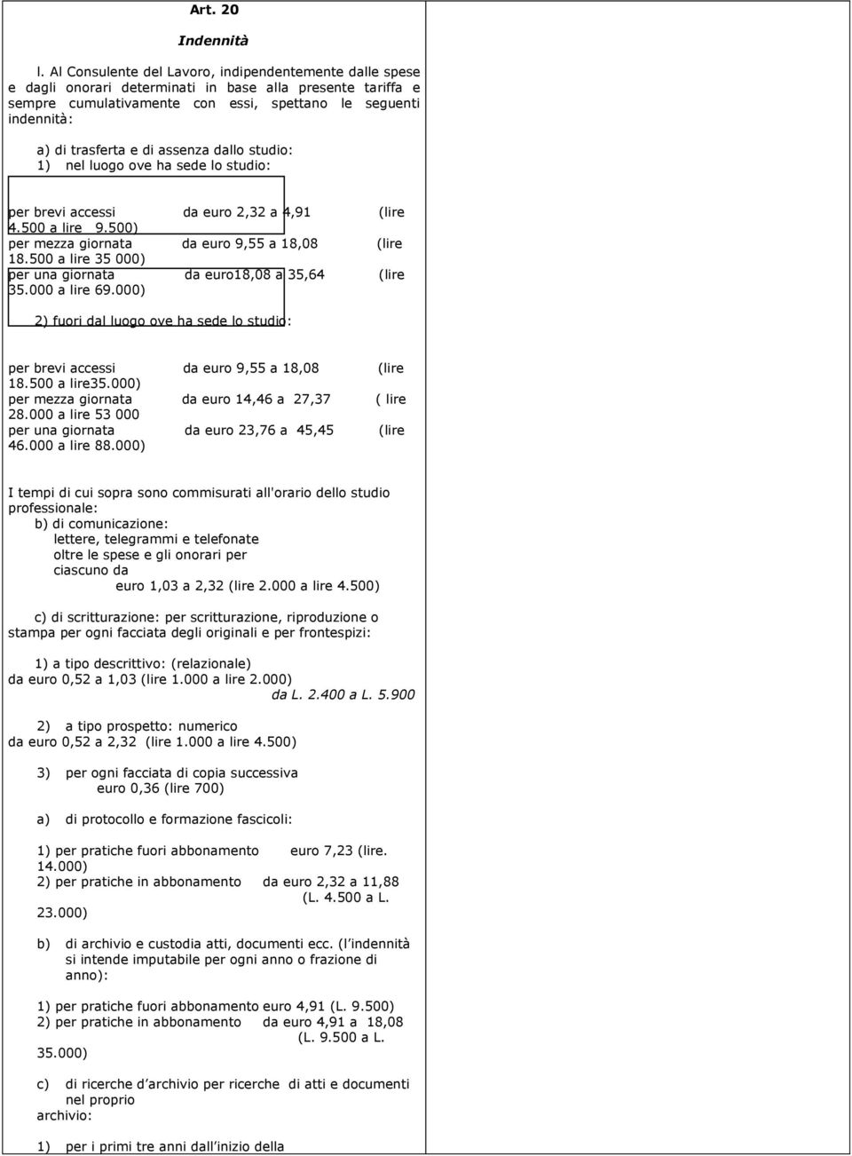 di assenza dallo studio: 1) nel luogo ove ha sede lo studio: per brevi accessi da euro 2,32 a 4,91 (lire 4.500 a lire 9.500) per mezza giornata da euro 9,55 a 18,08 (lire 18.