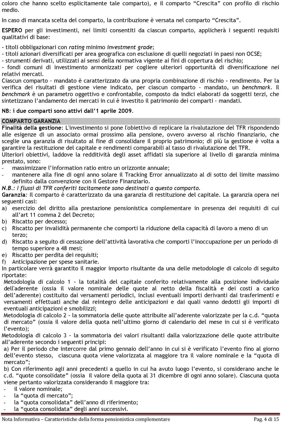 azionari diversificati per area geografica con esclusione di quelli negoziati in paesi non OCSE; - strumenti derivati, utilizzati ai sensi della normativa vigente ai fini di copertura del rischio; -