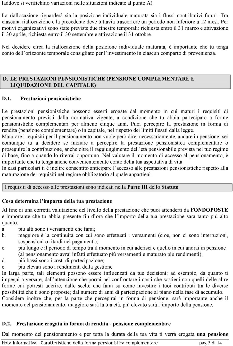 Per motivi organizzativi sono state previste due finestre temporali: richiesta entro il 31 marzo e attivazione il 30 aprile, richiesta entro il 30 settembre e attivazione il 31 ottobre.