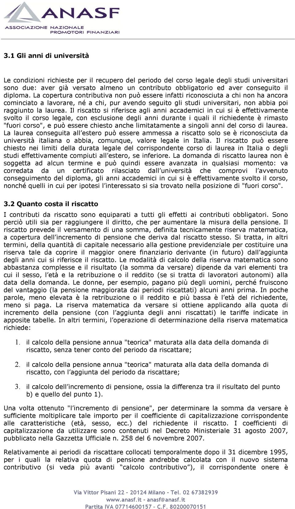 La copertura contributiva non può essere infatti riconosciuta a chi non ha ancora cominciato a lavorare, né a chi, pur avendo seguito gli studi universitari, non abbia poi raggiunto la laurea.