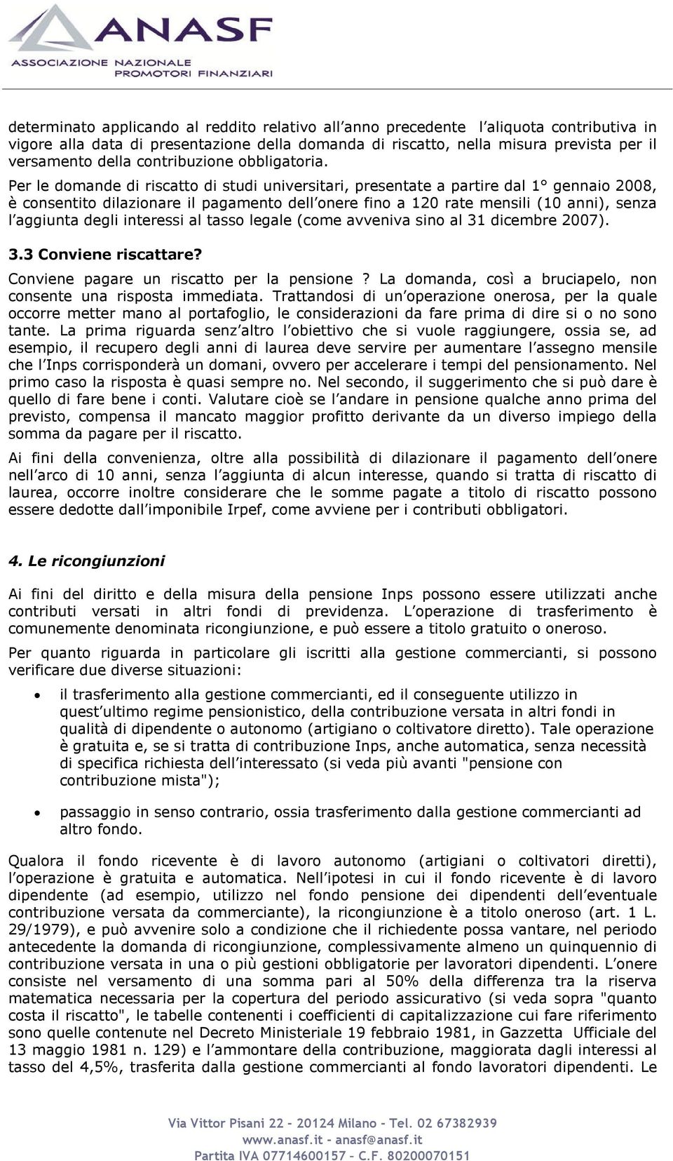 Per le domande di riscatto di studi universitari, presentate a partire dal 1 gennaio 2008, è consentito dilazionare il pagamento dell onere fino a 120 rate mensili (10 anni), senza l aggiunta degli