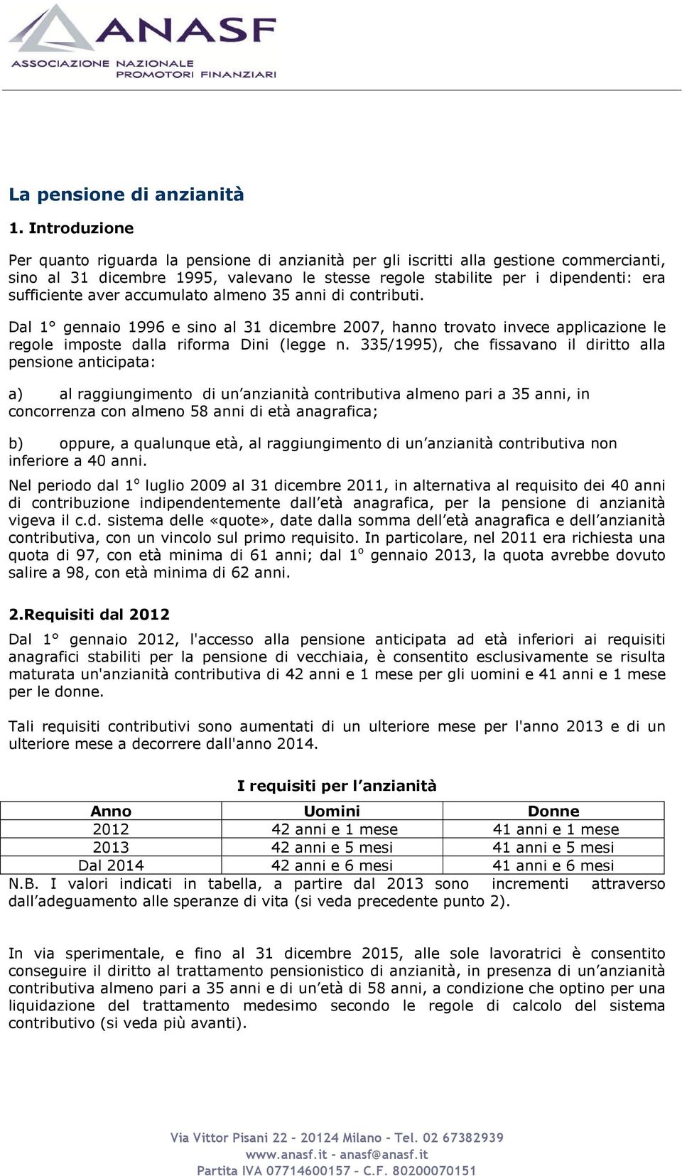 aver accumulato almeno 35 anni di contributi. Dal 1 gennaio 1996 e sino al 31 dicembre 2007, hanno trovato invece applicazione le regole imposte dalla riforma Dini (legge n.