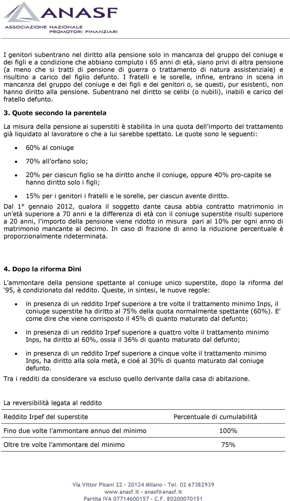 I fratelli e le sorelle, infine, entrano in scena in mancanza del gruppo del coniuge e dei figli e dei genitori o, se questi, pur esistenti, non hanno diritto alla pensione.