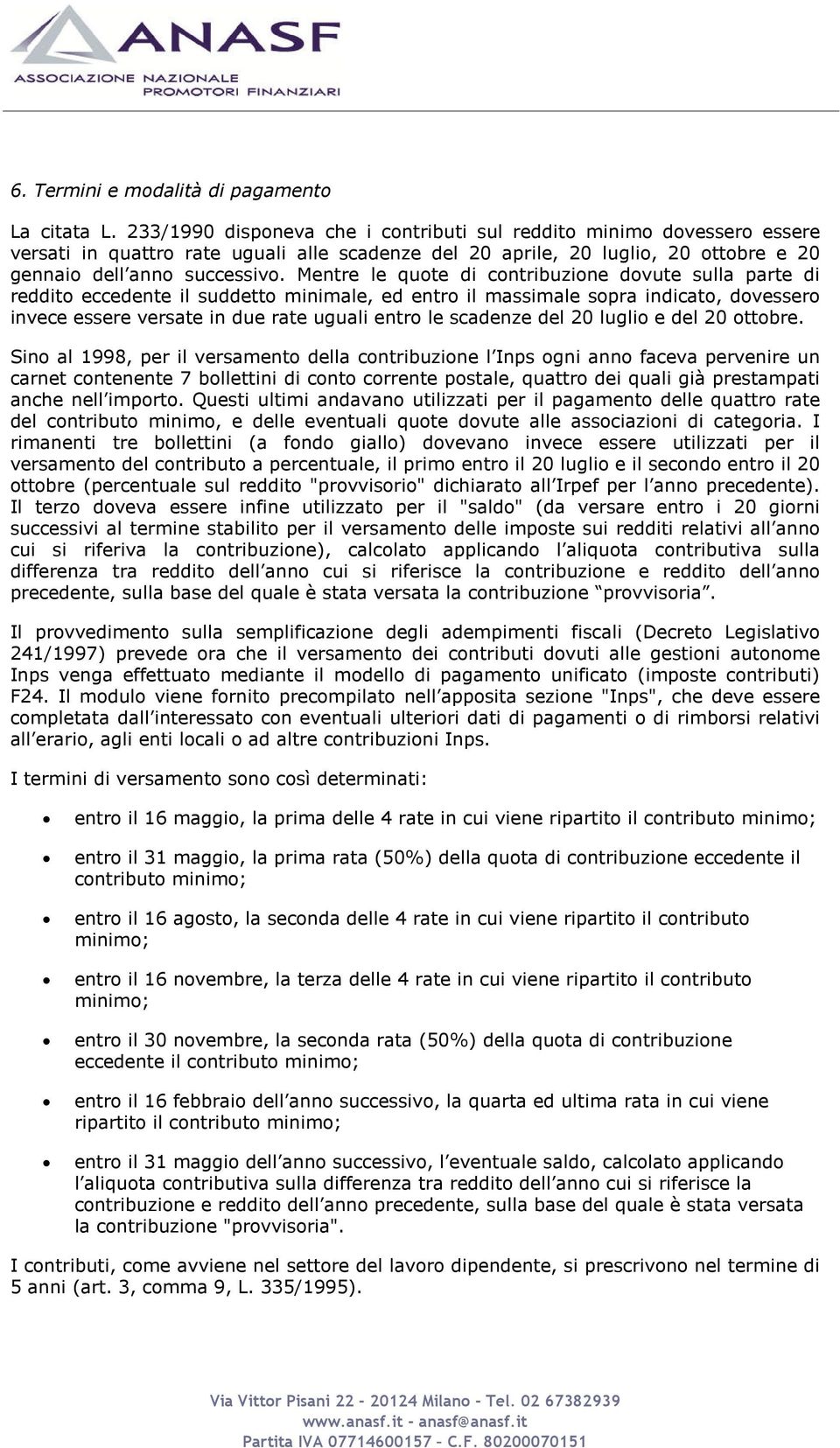 Mentre le quote di contribuzione dovute sulla parte di reddito eccedente il suddetto minimale, ed entro il massimale sopra indicato, dovessero invece essere versate in due rate uguali entro le