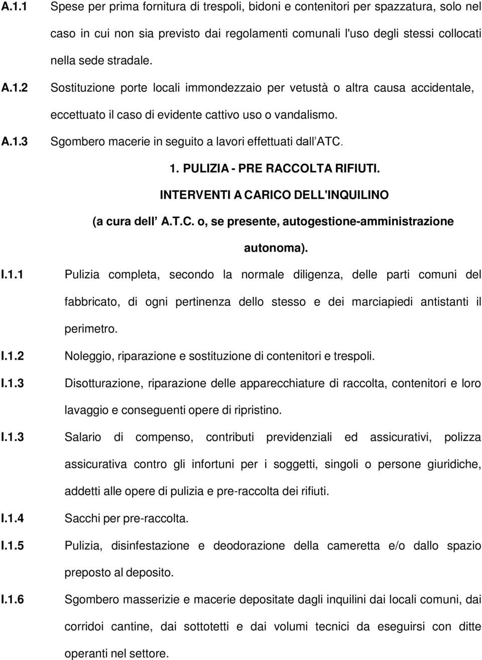 I.1.1 Pulizia completa, secondo la normale diligenza, delle parti comuni del fabbricato, di ogni pertinenza dello stesso e dei marciapiedi antistanti il perimetro. I.1.2 I.1.3 Noleggio, riparazione e sostituzione di contenitori e trespoli.