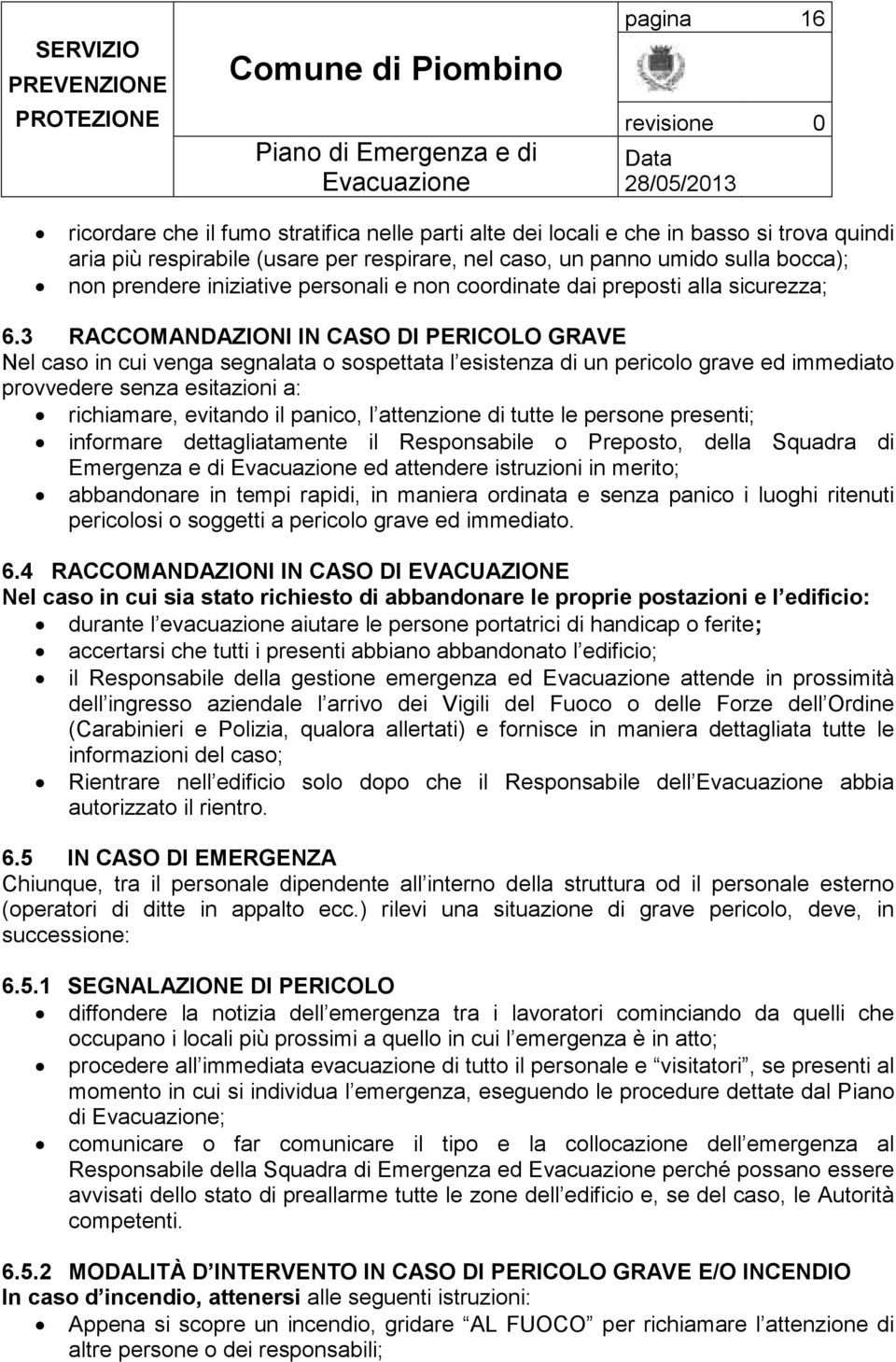 3 RACCOMANDAZIONI IN CASO Dl PERICOLO GRAVE Nel caso in cui venga segnalata o sospettata l esistenza di un pericolo grave ed immediato provvedere senza esitazioni a: richiamare, evitando il panico, l