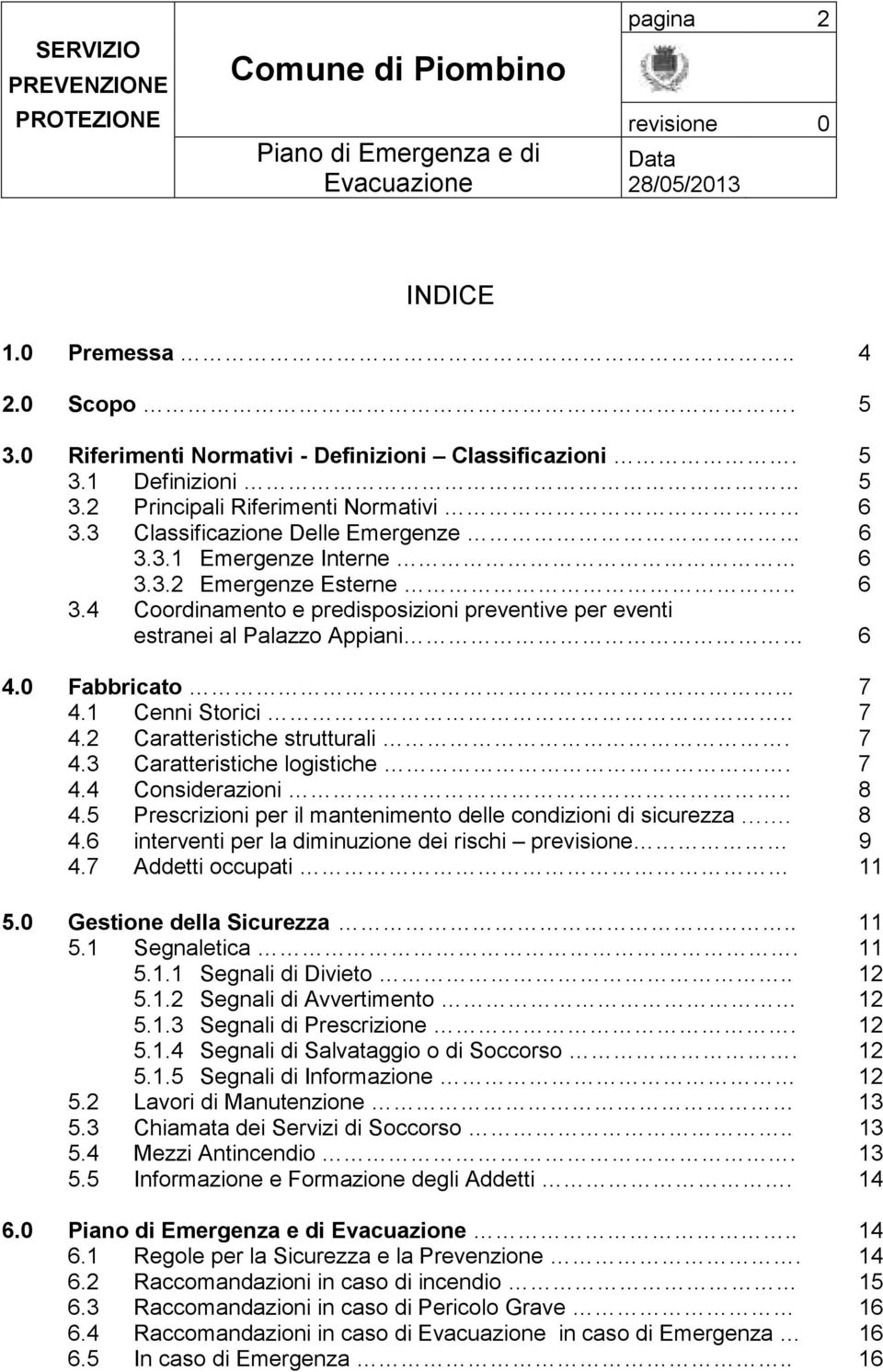 1 Cenni Storici.. 7 4.2 Caratteristiche strutturali. 7 4.3 Caratteristiche logistiche. 7 4.4 Considerazioni.. 8 4.5 Prescrizioni per il mantenimento delle condizioni di sicurezza. 8 4.6 interventi per la diminuzione dei rischi previsione 9 4.