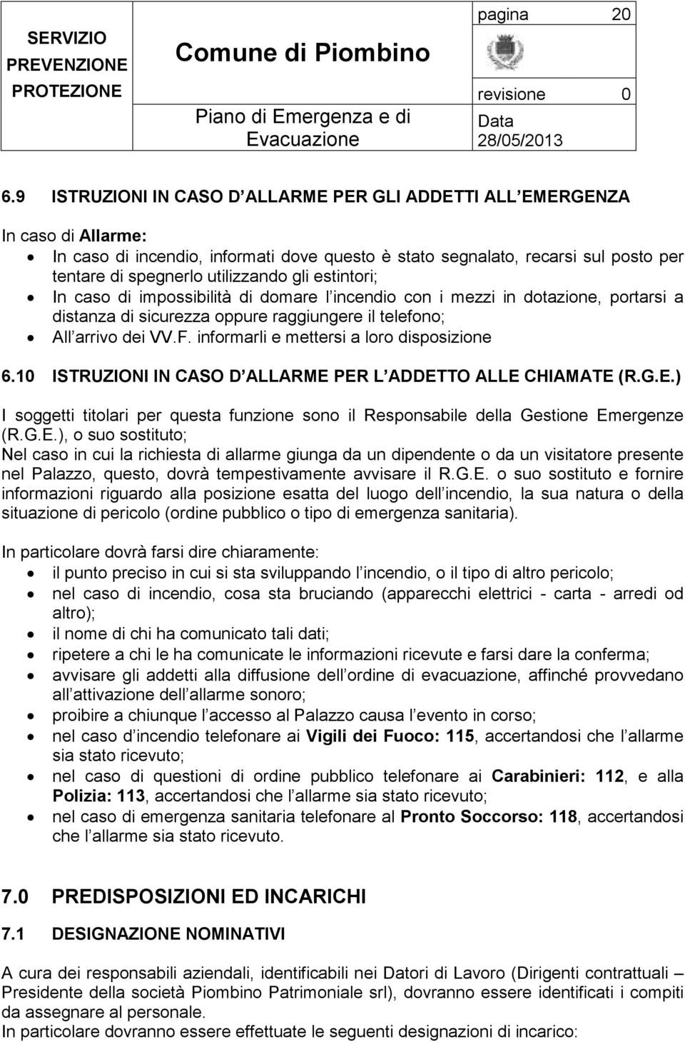 gli estintori; In caso di impossibilità di domare l incendio con i mezzi in dotazione, portarsi a distanza di sicurezza oppure raggiungere il telefono; All arrivo dei VV.F.