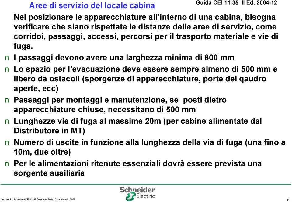 I passaggi devono avere una larghezza minima di 800 mm Lo spazio per l evacuazione deve essere sempre almeno di 500 mm e libero da ostacoli (sporgenze di apparecchiature, porte del qaudro aperte,