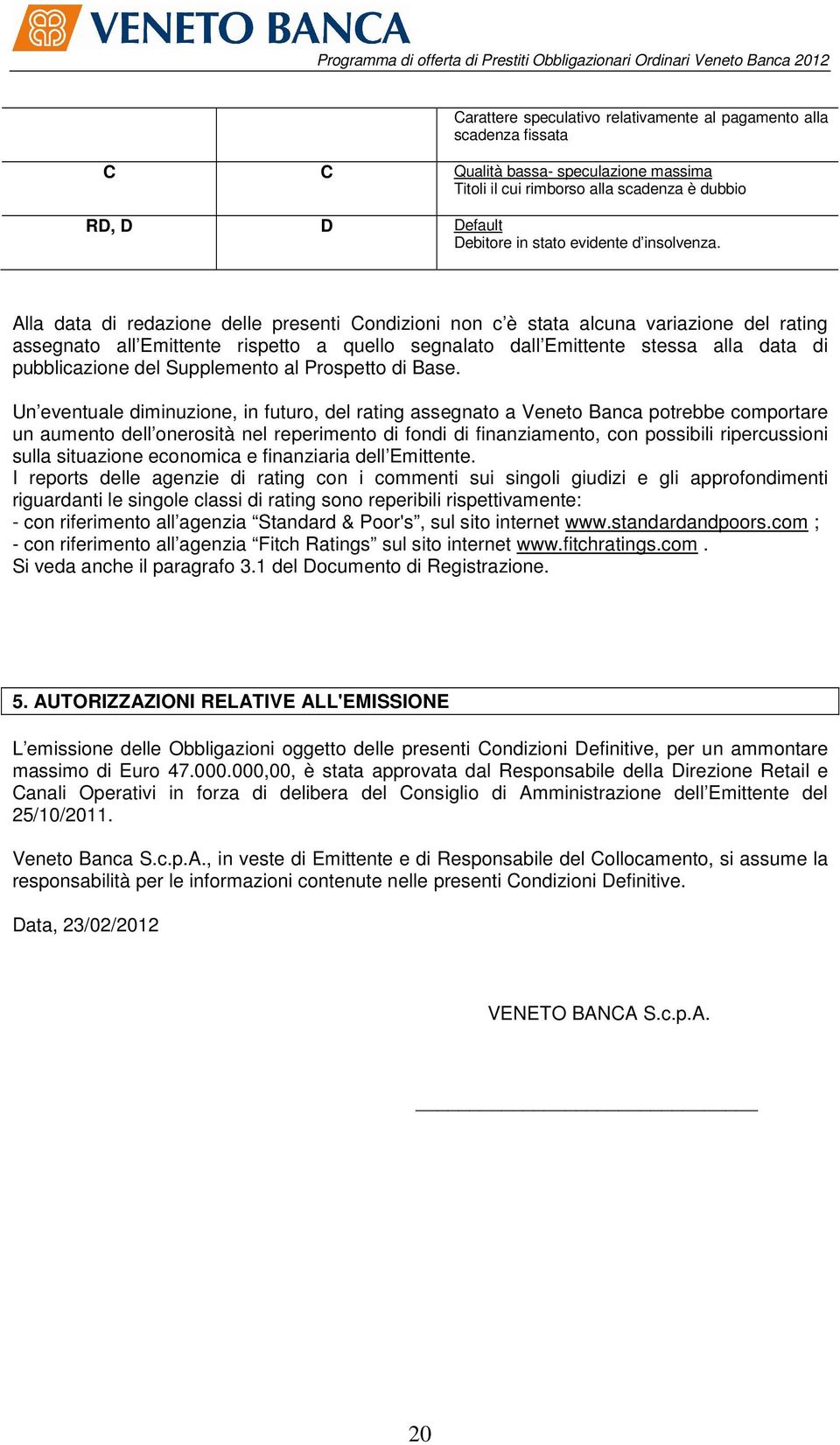 Alla data di redazione delle presenti Condizioni non c è stata alcuna variazione del rating assegnato all Emittente rispetto a quello segnalato dall Emittente stessa alla data di pubblicazione del