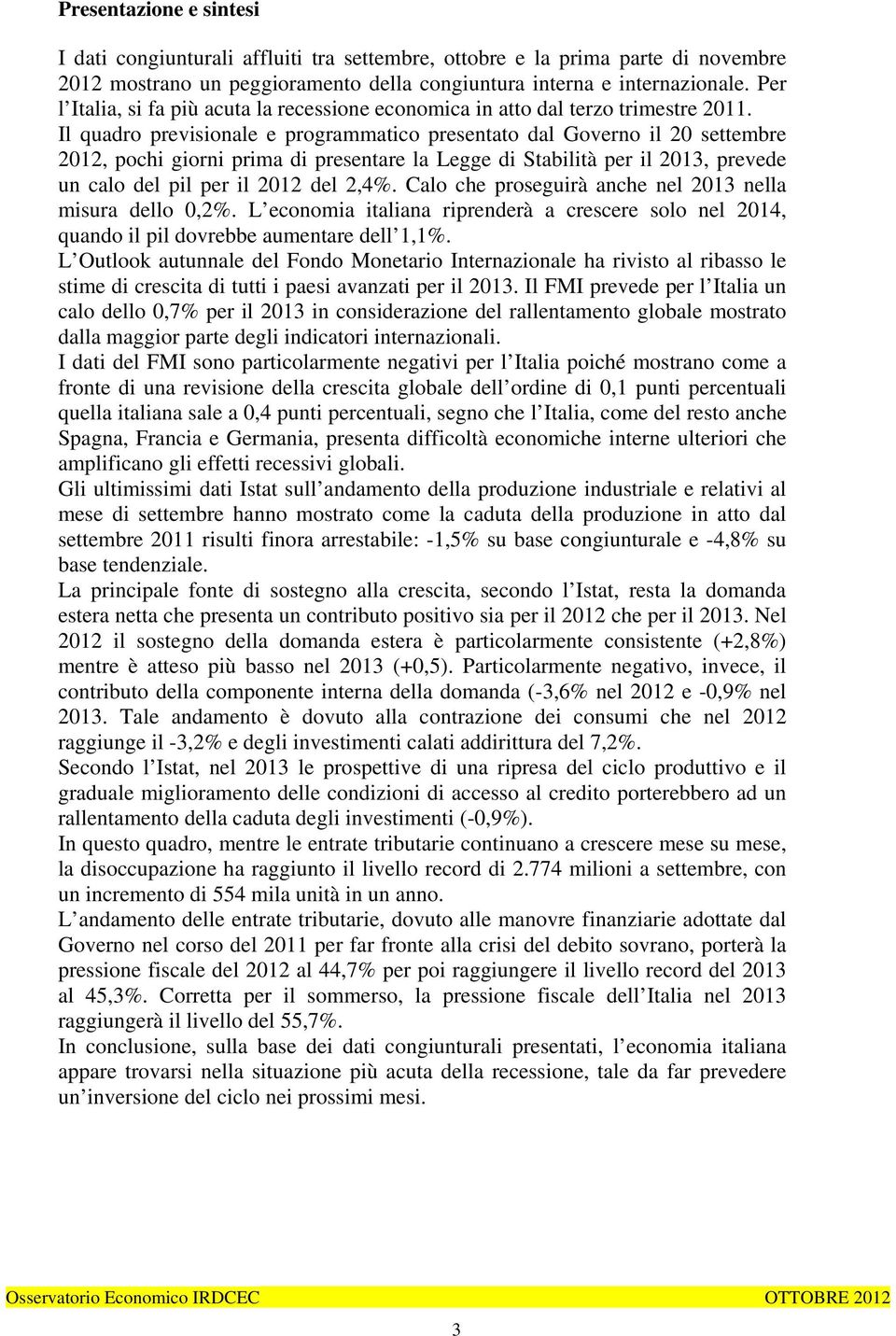 Il quadro previsionale e programmatico presentato dal Governo il 20 settembre 2012, pochi giorni prima di presentare la Legge di Stabilità per il 2013, prevede un calo del pil per il 2012 del 2,4%.