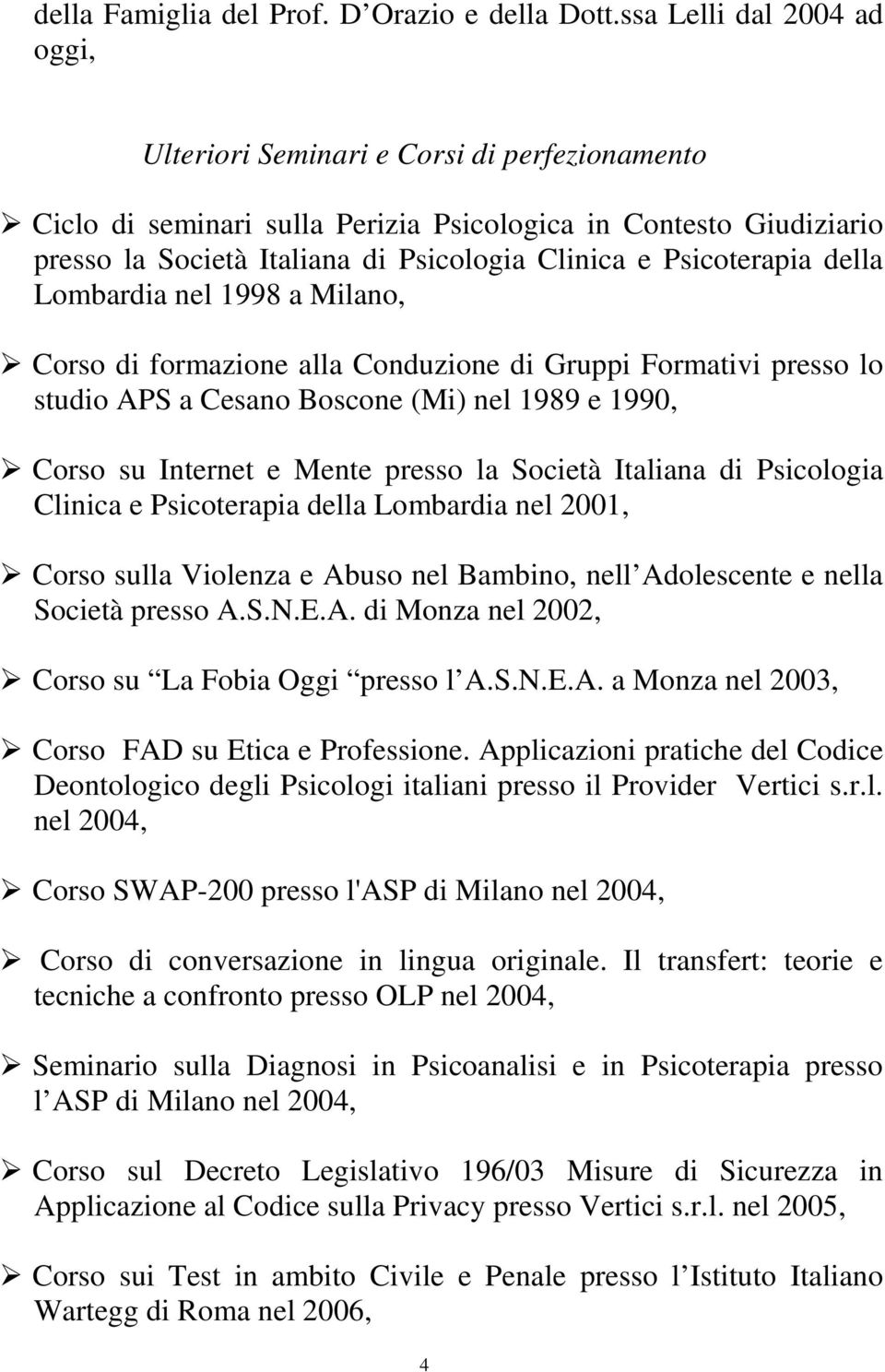 Psicoterapia della Lombardia nel 1998 a Milano, Corso di formazione alla Conduzione di Gruppi Formativi presso lo studio APS a Cesano Boscone (Mi) nel 1989 e 1990, Corso su Internet e Mente presso la