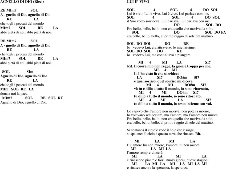 SOL SIm Agnello di Dio, agnello di Dio RE LA che togli i peccati del mondo MIm SOL RE LA dona a noi la pace. MIm7 SOL RE SOL RE Agnello di Dio, agnello di Dio.