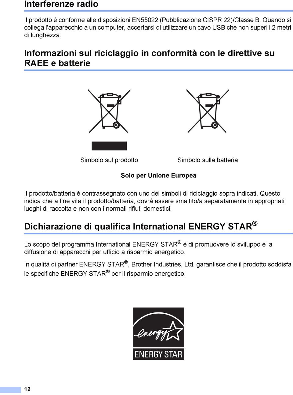 Informazioni sul riciclaggio in conformità con le direttive su RAEE e batterie 1 Simbolo sul prodotto Simbolo sulla batteria Solo per Unione Europea Il prodotto/batteria è contrassegnato con uno dei