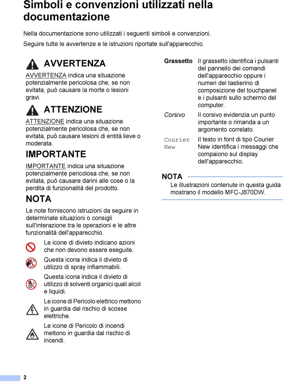 ATTENZIONE ATTENZIONE indica una situazione potenzialmente pericolosa che, se non evitata, può causare lesioni di entità lieve o moderata.