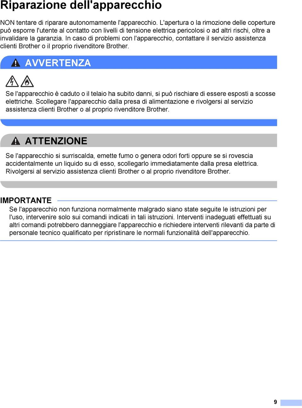 In caso di problemi con l'apparecchio, contattare il servizio assistenza clienti Brother o il proprio rivenditore Brother.