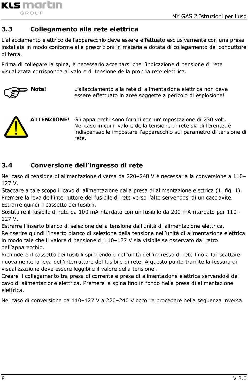 Prima di collegare la spina, è necessario accertarsi che l indicazione di tensione di rete visualizzata corrisponda al valore di tensione della propria rete elettrica. Nota!