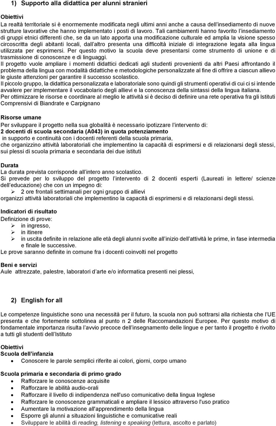 Tali cambiamenti hanno favorito l insediamento di gruppi etnici differenti che, se da un lato apporta una modificazione culturale ed amplia la visione spesso circoscritta degli abitanti locali, dall