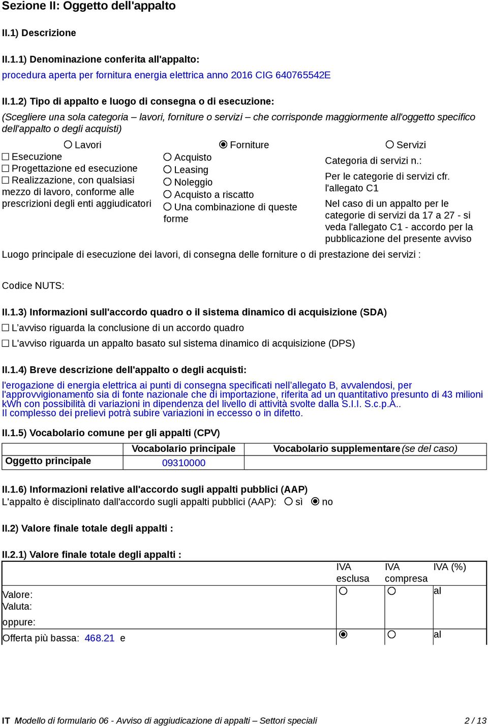 1) Denominazione conferita all'appalto: procedura aperta per fornitura energia elettrica anno 2016 CIG 640765542E II.1.2) Tipo di appalto e luogo di consegna o di esecuzione: (Scegliere una sola