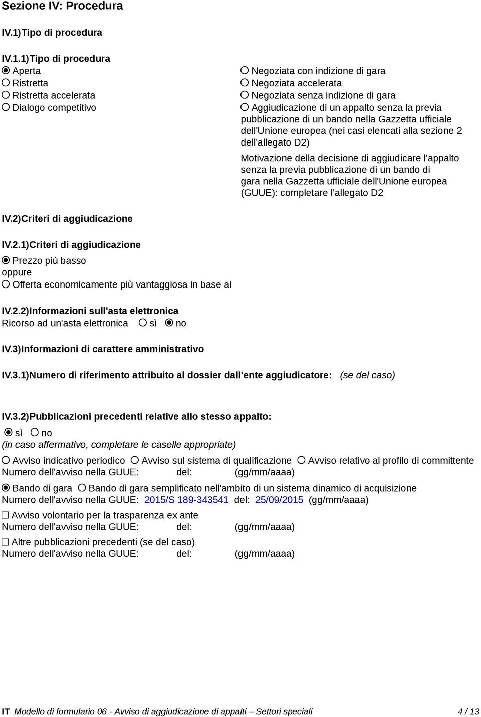 1)Tipo di procedura Aperta Ristretta Ristretta accelerata Dialogo competitivo Negoziata con indizione di gara Negoziata accelerata Negoziata senza indizione di gara Aggiudicazione di un appalto senza