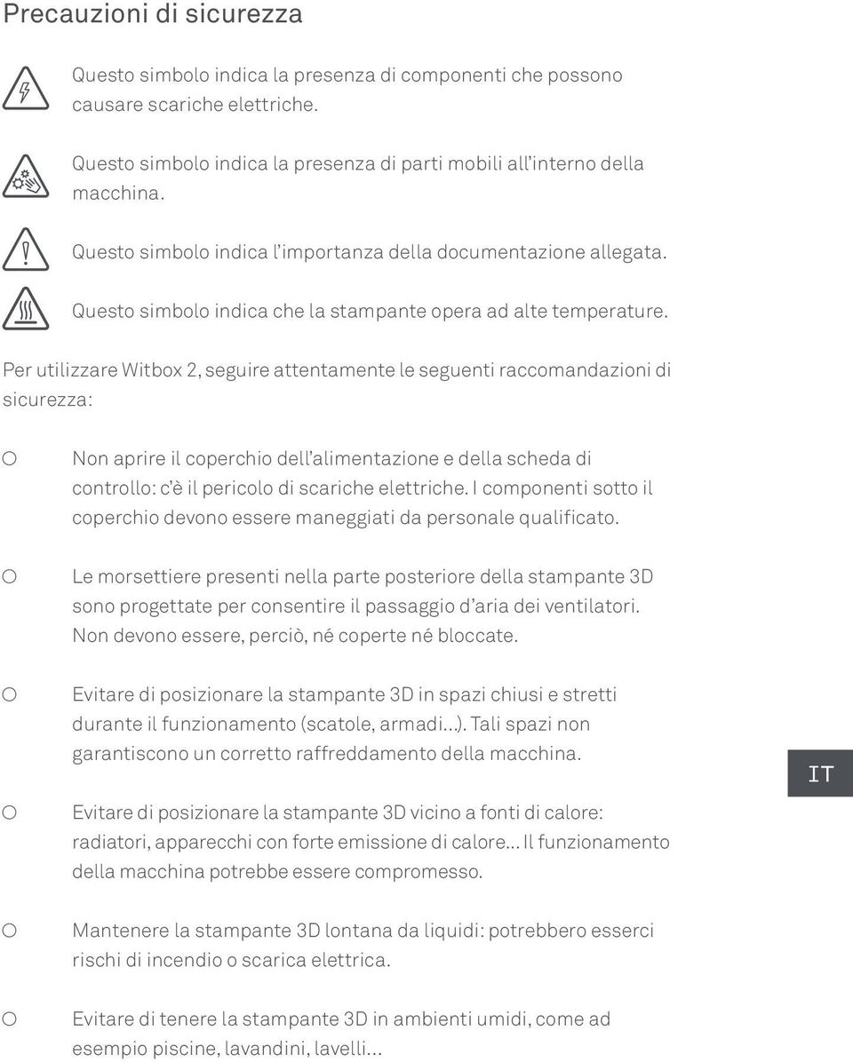 Per utilizzare Witbox 2, seguire attentamente le seguenti raccomandazioni di sicurezza: Non aprire il coperchio dell alimentazione e della scheda di controllo: c è il pericolo di scariche elettriche.