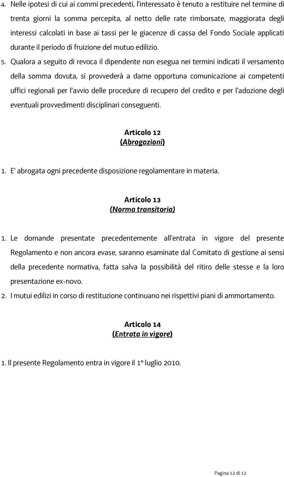 Qualora a seguito di revoca il dipendente non esegua nei termini indicati il versamento della somma dovuta, si provvederà a darne opportuna comunicazione ai competenti uffici regionali per l avvio